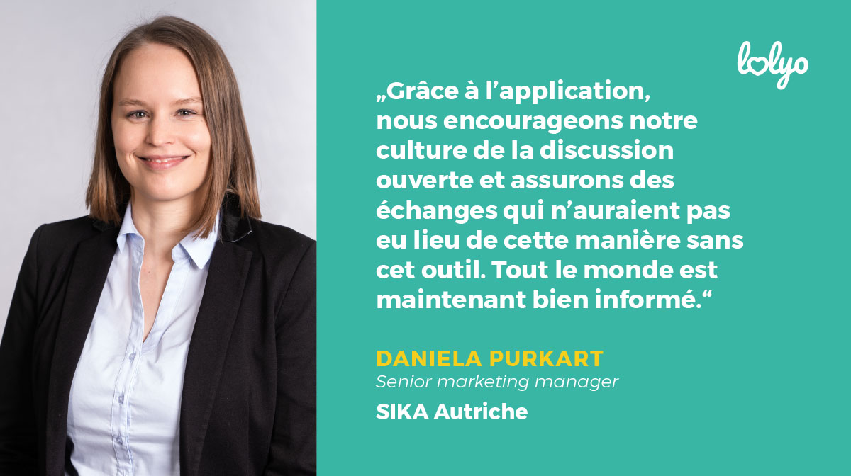 Grâce à l'application, nous encourageons notre culture de la discussion ouverte et assurons des échanges qui n'auraient pas eu lieu de cette manière sans cet outil. Tout le monde est maintenant bien informé