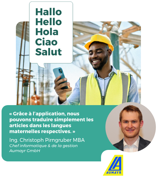 « Grâce à l'application, nous pouvons traduire simplement les articles dans les langues maternelles respectives. » Ing. Christoph Pirngruber MBA, chef informatique et de la gestion Aumayr GmbH
