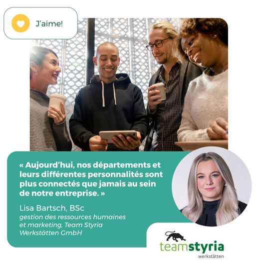 "Aujourd'hui, nos départements et leurs différentes personnalités sont plus connectés que jamais au sein de notre entreprise." Lisa Bartsch, gestion des ressources humaines et marketing, Team Styria GmbH
